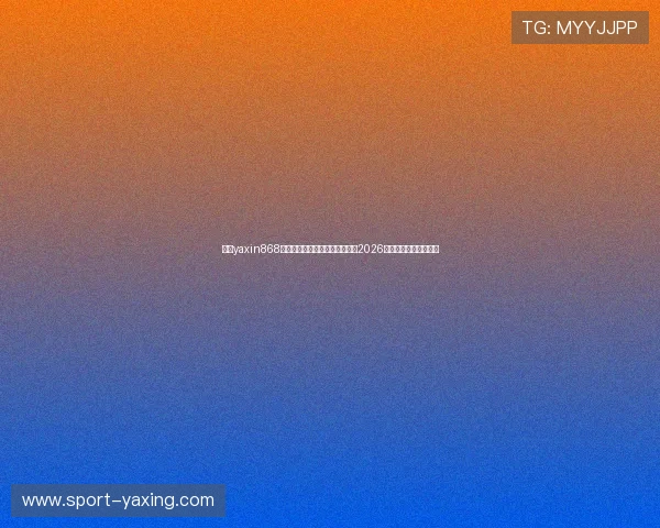 亚星yaxin868电脑登录步骤指南确保顺利观看2026年世界杯比赛全场直播 亚星yaxin868电脑登录步骤指南确保顺利观看2026年世界杯比赛全场直播